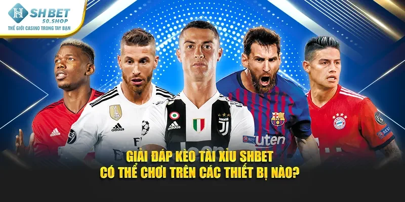 Kèo Tài Xỉu Shbet - Đặt Cược Dễ Dàng Thắng Ngay Hôm Nay 4 Giải đáp kèo tài xỉu Shbet có thể chơi trên các thiết bị nào?
