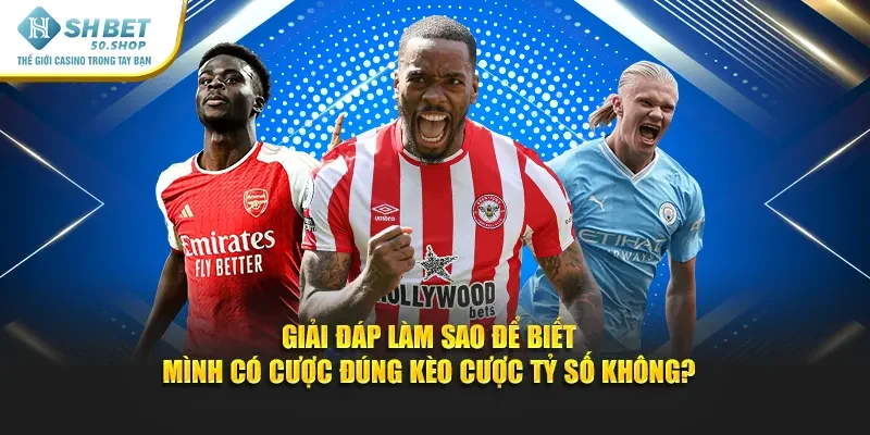 Kèo Tỷ Số Shbet - Bí Quyết Cược Thông Minh Chiến Thắng 4 Giải đáp làm sao để biết mình có cược đúng kèo cược tỷ số không?