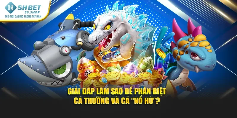 Luật Chơi Bắn Cá Shbet - Khám Phá Chiến Thuật Săn Vàng 4 Giải đáp làm sao để phân biệt cá thường và cá “nổ hũ”?