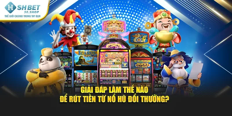 Nổ Hũ Đổi Thưởng Shbet - Trải Nghiệm Hấp Dẫn Rinh Quà Khủng 4 Giải đáp làm thế nào để rút tiền từ nổ hũ đổi thưởng?