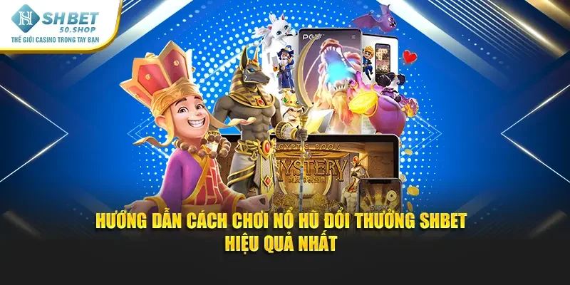 Nổ Hũ Đổi Thưởng Shbet - Trải Nghiệm Hấp Dẫn Rinh Quà Khủng 3 Hướng dẫn cách chơi nổ hũ đổi thưởng hiệu quả nhất