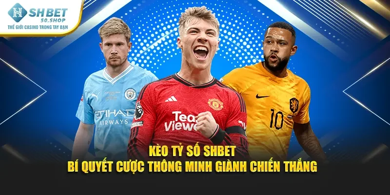 Kèo Tỷ Số Shbet - Bí Quyết Cược Thông Minh Chiến Thắng 25 Kèo Tỷ Số Shbet - Bí Quyết Cược Thông Minh Chiến Thắng