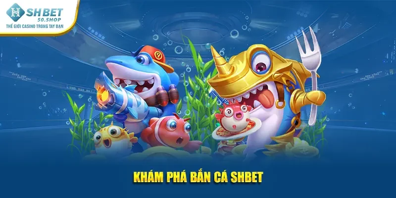 Khám phá bắn cá Shbet