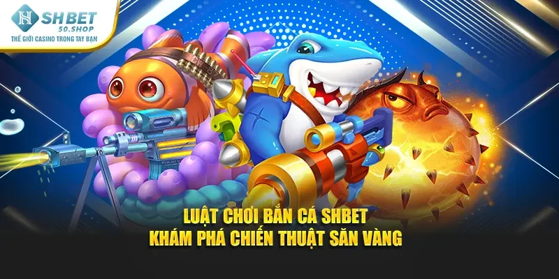 Luật Chơi Bắn Cá Shbet - Khám Phá Chiến Thuật Săn Vàng 26 Luật Chơi Bắn Cá Shbet - Khám Phá Chiến Thuật Săn Vàng