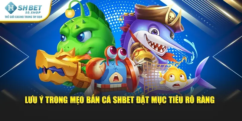 Mẹo Bắn Cá Shbet - Cách Chơi Hiệu Quả Để Ăn Thưởng Cao 3 Lưu ý trong mẹo bắn cá Shbet đặt mục tiêu rõ ràng