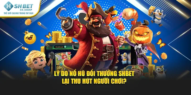 Nổ Hũ Đổi Thưởng Shbet - Trải Nghiệm Hấp Dẫn Rinh Quà Khủng 1 Lý do nổ hũ đổi thưởng Shbet lại thu hút người chơi?