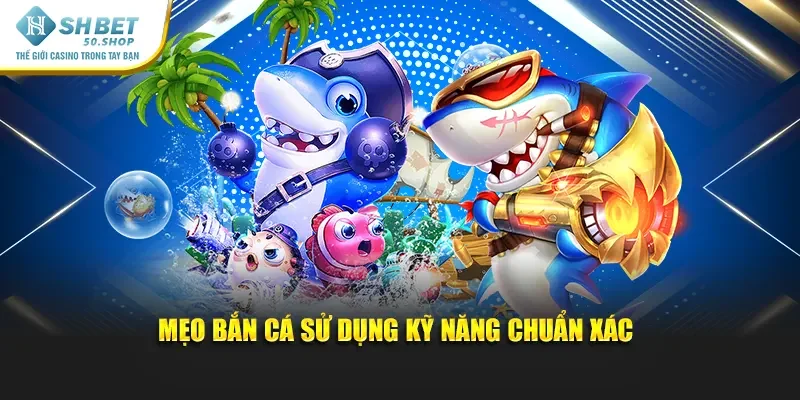 Mẹo Bắn Cá Shbet - Cách Chơi Hiệu Quả Để Ăn Thưởng Cao 2 Mẹo bắn cá sử dụng kỹ năng chuẩn xác