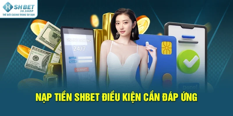 Nạp Tiền Shbet Ưu Điểm Vượt Trội, Rút Ngắn Thời Gian 1 Nạp tiền Shbet điều kiện cần đáp ứng