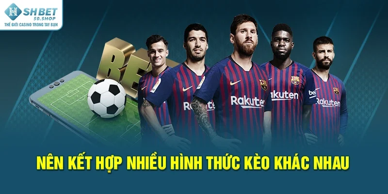 Cược Xiên Bóng Đá - Mẹo Cá Độ Hiệu Quả Từ Dân Cao Thủ 3 Nên kết hợp nhiều hình thức kèo khác nhau