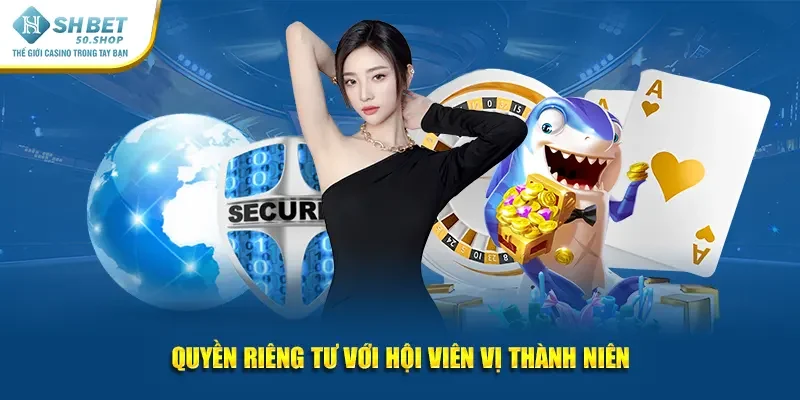 Quyền Riêng Tư Shbet Cập Nhật Những Quy Định Mới Nhất 4 Quyền riêng tư với hội viên vị thành niên