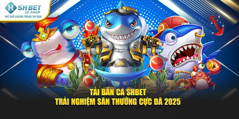 Tải Bắn Cá Shbet – Trải Nghiệm Săn Thưởng Cực Đã 2025