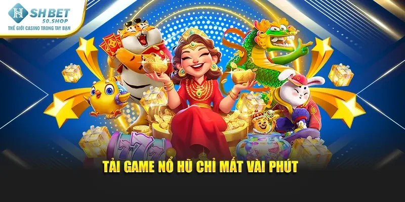 Tải Game Nổ Hũ – Khám Phá Kho Vàng Thưởng Shbet Hấp Dẫn 4 Tải game nổ hũ chỉ mất vài phút
