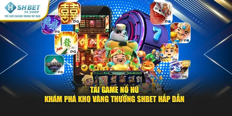Tải Game Nổ Hũ – Khám Phá Kho Vàng Thưởng Shbet Hấp Dẫn