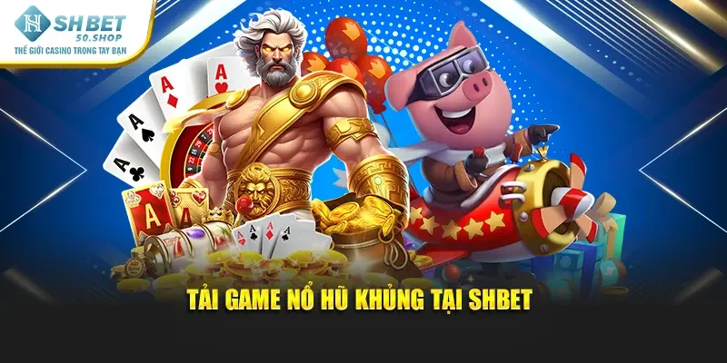 Tải Game Nổ Hũ – Khám Phá Kho Vàng Thưởng Shbet Hấp Dẫn 1 Tải game nổ hũ khủng tại Shbet