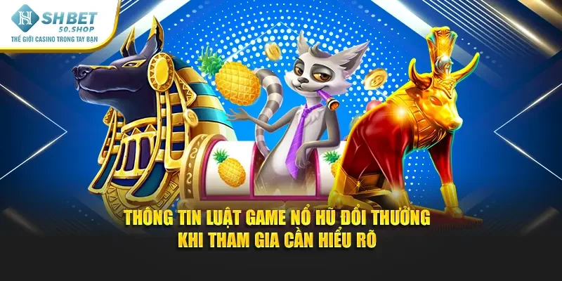Nổ Hũ Đổi Thưởng Shbet - Trải Nghiệm Hấp Dẫn Rinh Quà Khủng 2 Thông tin luật game nổ hũ đổi thưởng khi tham gia cần hiểu rõ